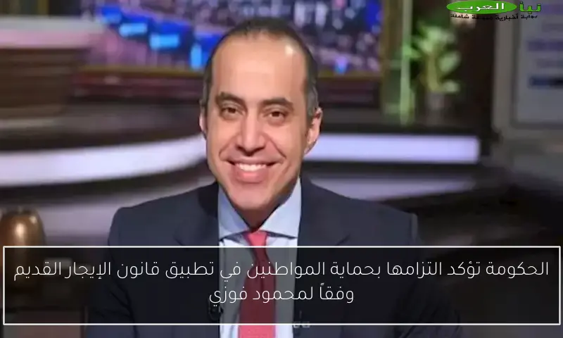 الحكومة تؤكد التزامها بحماية المواطنين في تطبيق قانون الإيجار القديم وفقاً لمحمود فوزي