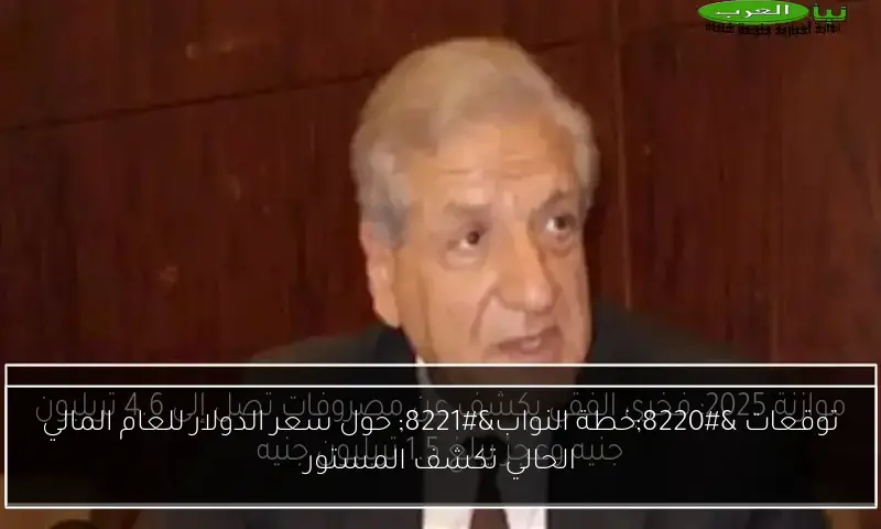 توقعات “خطة النواب” حول سعر الدولار للعام المالي الحالي تكشف المستور