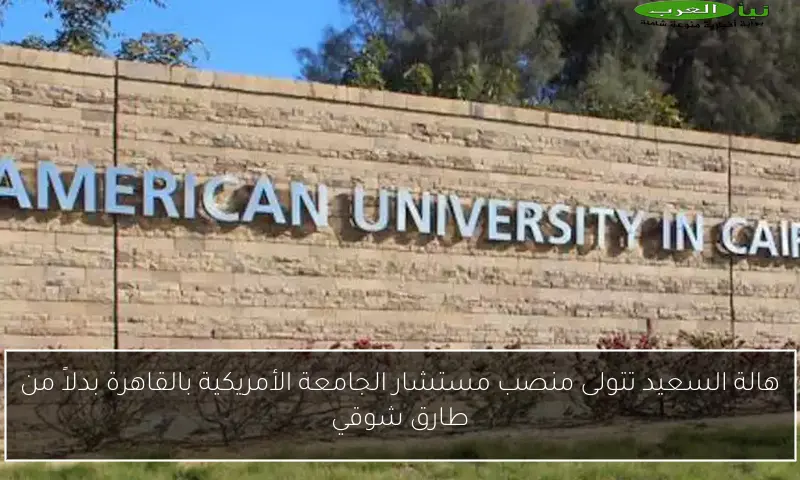 هالة السعيد تتولى منصب مستشار الجامعة الأمريكية بالقاهرة بدلاً من طارق شوقي