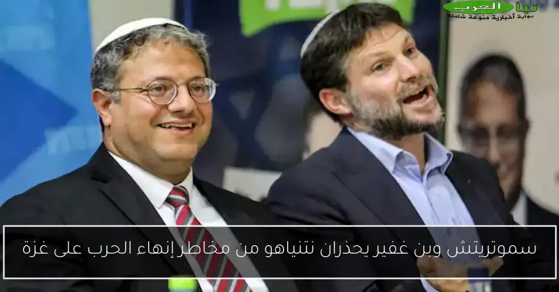 سموتريتش وبن غفير يحذران نتنياهو من مخاطر إنهاء الحرب على غزة