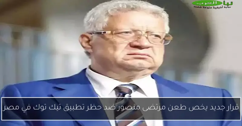 قرار جديد يخص طعن مرتضى منصور ضد حظر تطبيق تيك توك في مصر