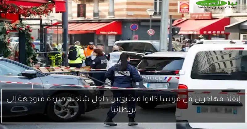 إنقاذ مهاجرين في فرنسا كانوا مختبئين داخل شاحنة مبردة متوجهة إلى بريطانيا