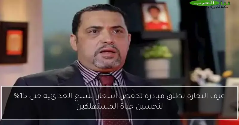 غرف التجارة تطلق مبادرة لخفض أسعار السلع الغذائية حتى 15% لتحسين حياة المستهلكين