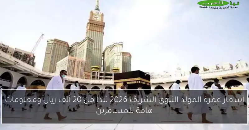 أسعار عمرة المولد النبوي الشريف 2026 تبدأ من 20 ألف ريال ومعلومات هامة للمسافرين