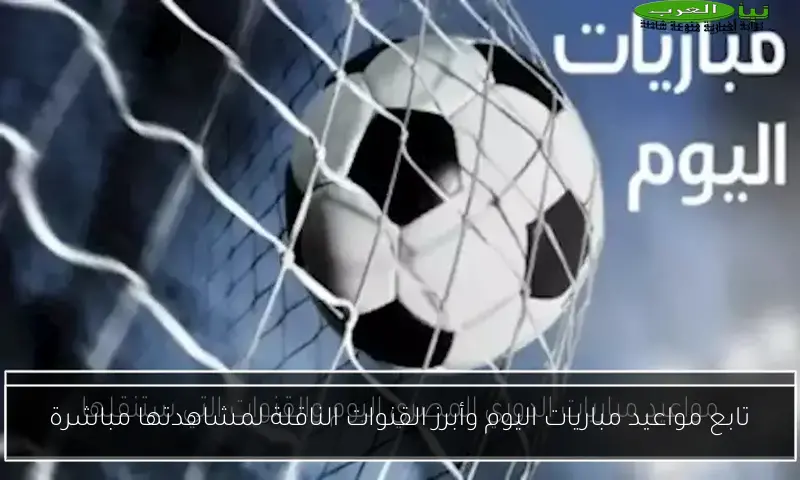تابع مواعيد مباريات اليوم وأبرز القنوات الناقلة لمشاهدتها مباشرة