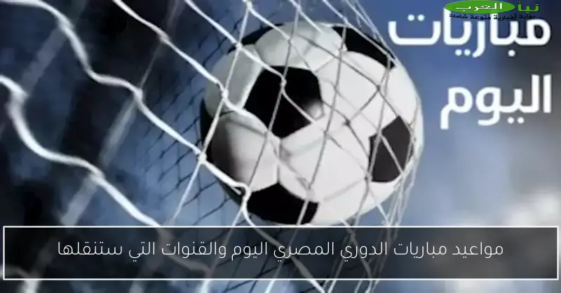 مواعيد مباريات الدوري المصري اليوم والقنوات التي ستنقلها