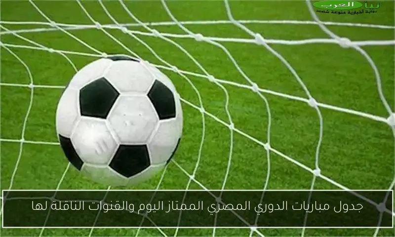 جدول مباريات الدوري المصري الممتاز اليوم والقنوات الناقلة لها