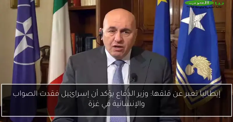 إيطاليا تعبر عن قلقها: وزير الدفاع يؤكد أن إسرائيل فقدت الصواب والإنسانية في غزة