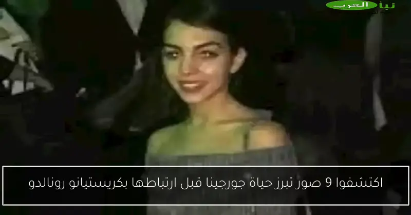 اكتشفوا 9 صور تبرز حياة جورجينا قبل ارتباطها بكريستيانو رونالدو