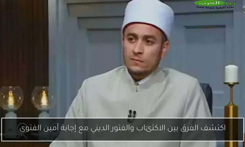 اكتشف الفرق بين الاكتئاب والفتور الديني مع إجابة أمين الفتوى