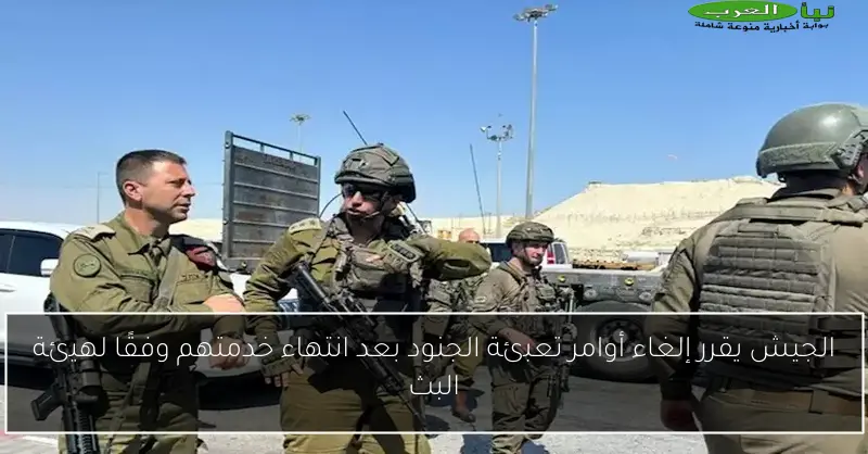 الجيش يقرر إلغاء أوامر تعبئة الجنود بعد انتهاء خدمتهم وفقًا لهيئة البث