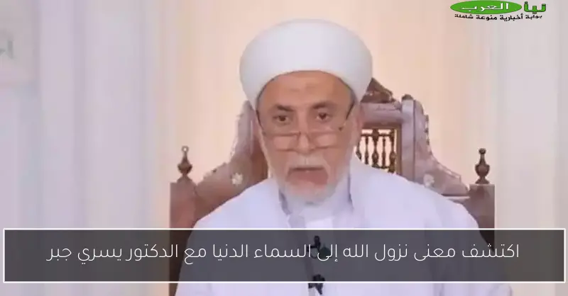 اكتشف معنى نزول الله إلى السماء الدنيا مع الدكتور يسري جبر