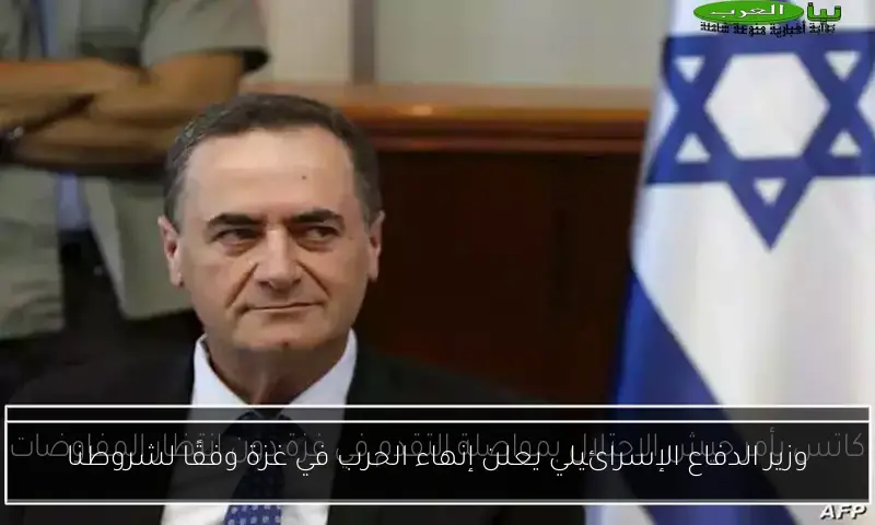 وزير الدفاع الإسرائيلي يعلن إنهاء الحرب في غزة وفقًا لشروطنا