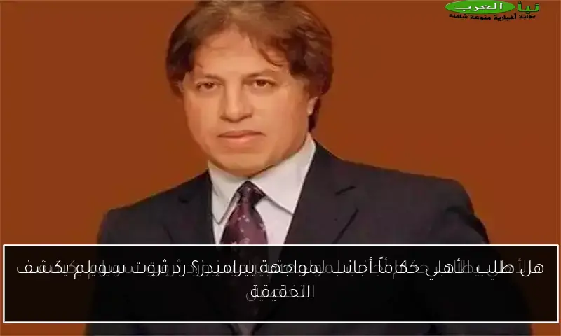 هل طلب الأهلي حكاماً أجانب لمواجهة بيراميدز؟ رد ثروت سويلم يكشف الحقيقة