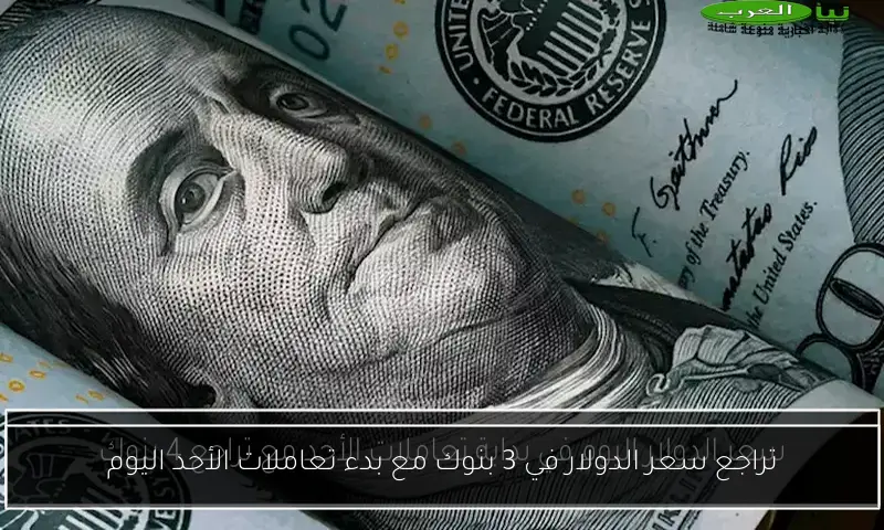 تراجع سعر الدولار في 3 بنوك مع بدء تعاملات الأحد اليوم