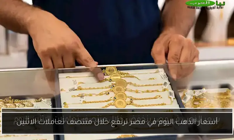 أسعار الذهب اليوم في مصر ترتفع خلال منتصف تعاملات الاثنين