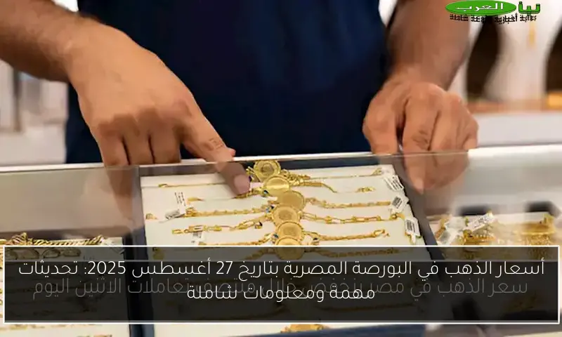 أسعار الذهب في البورصة المصرية بتاريخ 27 أغسطس 2025: تحديثات مهمة ومعلومات شاملة