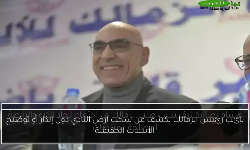 نائب رئيس الزمالك يكشف عن سحب أرض النادي دون إنذار أو توضيح الأسباب الحقيقية