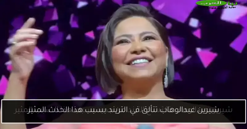 شيرين عبدالوهاب تتألق في التريند بسبب هذا الحدث المثير