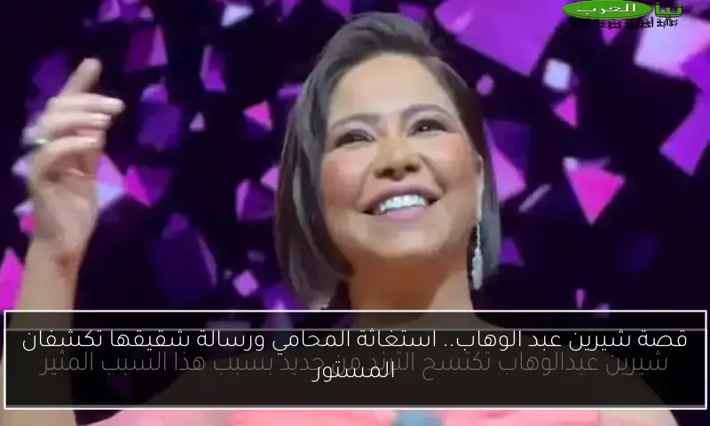 قصة شيرين عبد الوهاب.. استغاثة المحامي ورسالة شقيقها تكشفان المستور