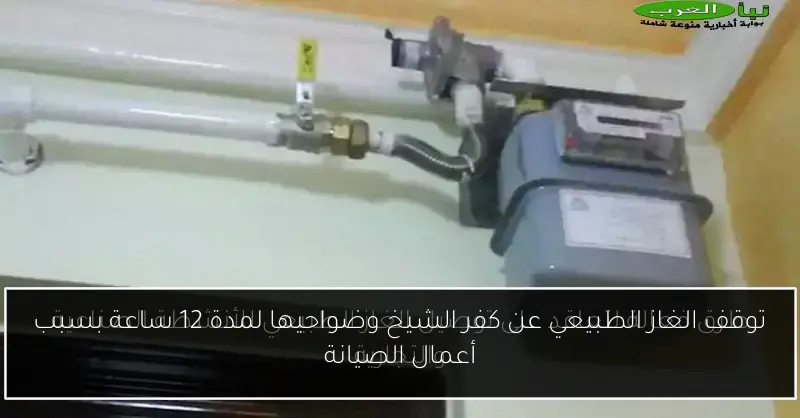 توقف الغاز الطبيعي عن كفر الشيخ وضواحيها لمدة 12 ساعة بسبب أعمال الصيانة