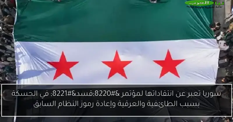 سوريا تعبر عن انتقاداتها لمؤتمر “قسد” في الحسكة بسبب الطائفية والعرقية وإعادة رموز النظام السابق
