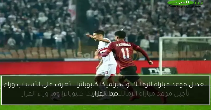 تعديل موعد مباراة الزمالك وسيراميكا كليوباترا.. تعرف على الأسباب وراء هذا القرار