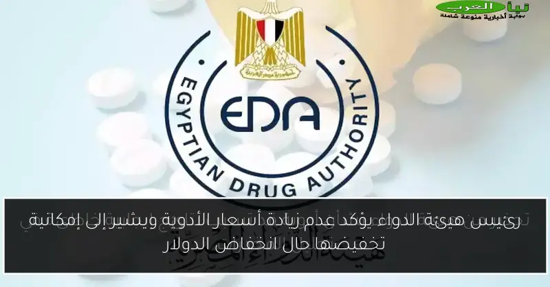 رئيس هيئة الدواء يؤكد عدم زيادة أسعار الأدوية ويشير إلى إمكانية تخفيضها حال انخفاض الدولار