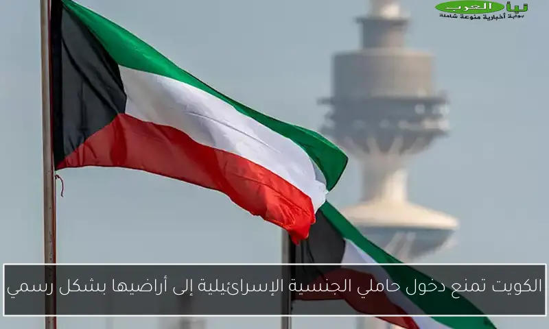 الكويت تمنع دخول حاملي الجنسية الإسرائيلية إلى أراضيها بشكل رسمي