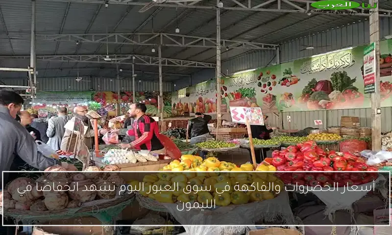 أسعار الخضروات والفاكهة في سوق العبور اليوم تشهد انخفاضًا في الليمون