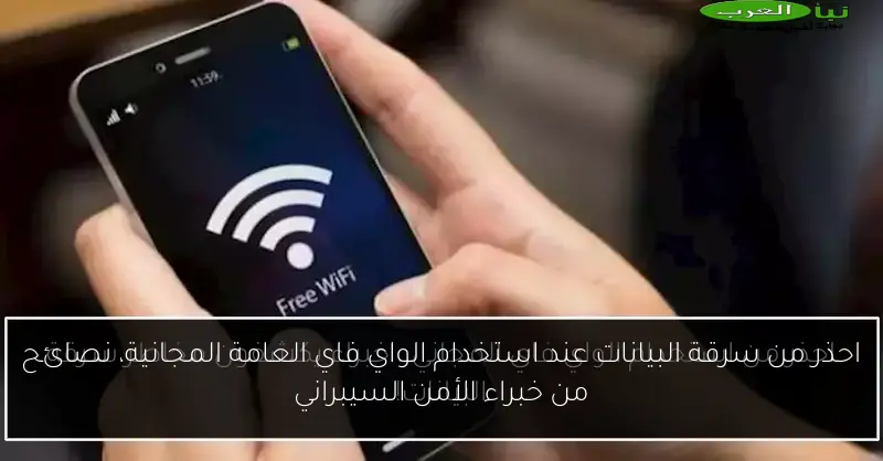 احذر من سرقة البيانات عند استخدام الواي فاي العامة المجانية، نصائح من خبراء الأمن السيبراني