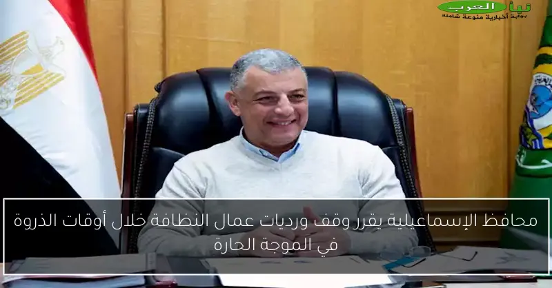 محافظ الإسماعيلية يقرر وقف ورديات عمال النظافة خلال أوقات الذروة في الموجة الحارة