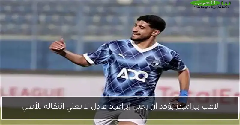 لاعب بيراميدز يؤكد أن رحيل إبراهيم عادل لا يعني انتقاله للأهلي