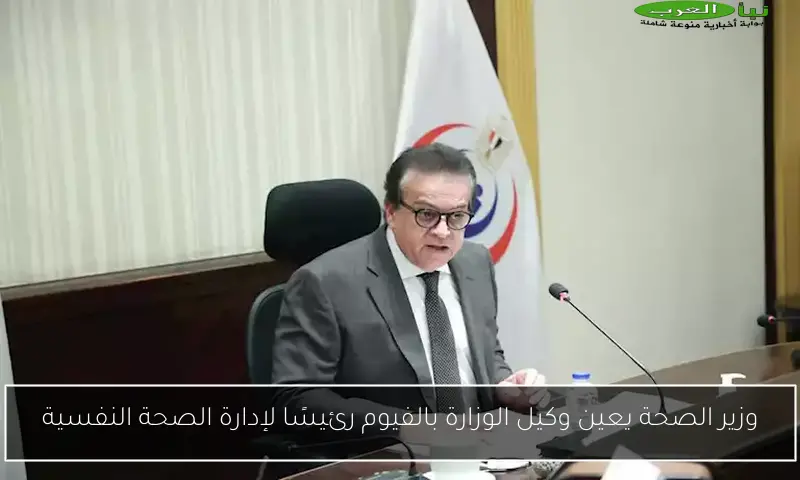 وزير الصحة يعين وكيل الوزارة بالفيوم رئيسًا لإدارة الصحة النفسية