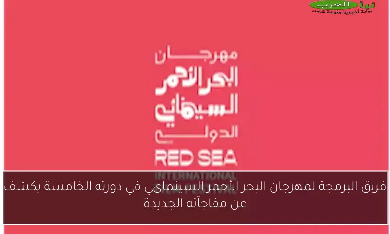 فريق البرمجة لمهرجان البحر الأحمر السينمائي في دورته الخامسة يكشف عن مفاجآته الجديدة