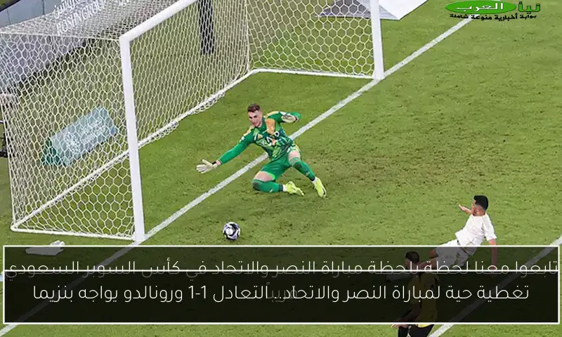 تغطية حية لمباراة النصر والاتحاد.. التعادل 1-1 ورونالدو يواجه بنزيما