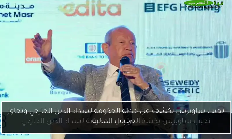 نجيب ساويرس يكشف عن خطة الحكومة لسداد الدين الخارجي وتجاوز العقبات المالية