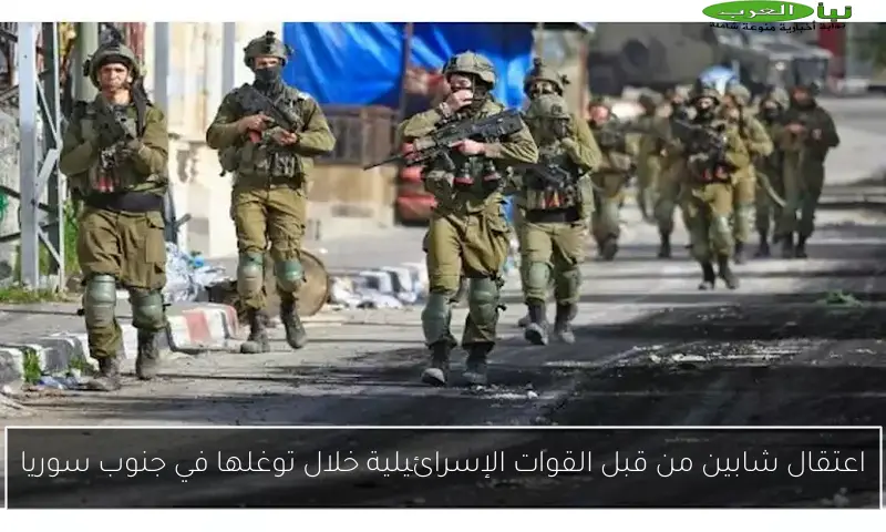 اعتقال شابين من قبل القوات الإسرائيلية خلال توغلها في جنوب سوريا