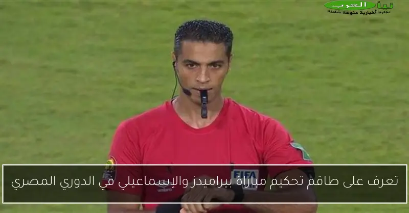 تعرف على طاقم تحكيم مباراة بيراميدز والإسماعيلي في الدوري المصري