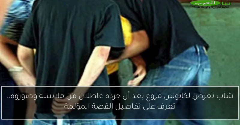 شاب تعرض لكابوس مروع بعد أن جرده عاطلان من ملابسه وصوروه.. تعرف على تفاصيل القصة المؤلمة
