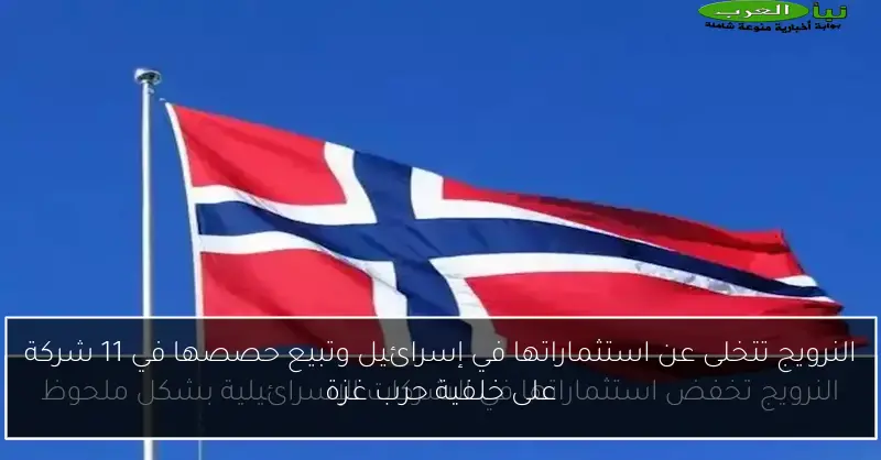 النرويج تتخلى عن استثماراتها في إسرائيل وتبيع حصصها في 11 شركة على خلفية حرب غزة