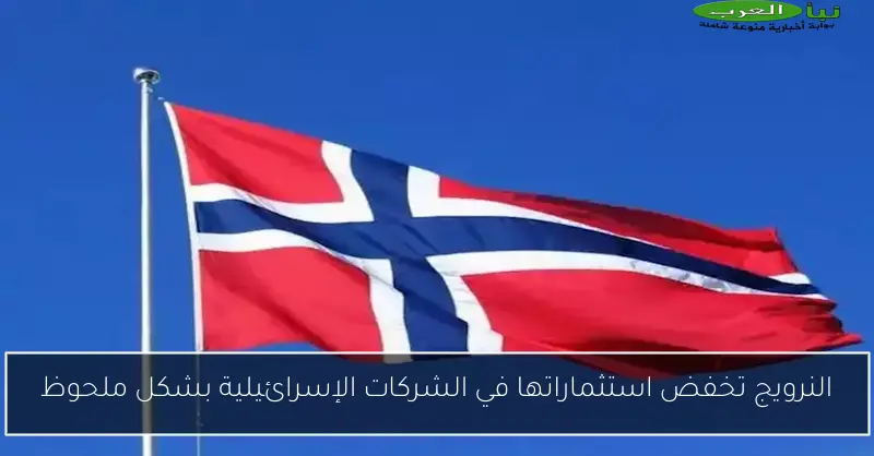 النرويج تخفض استثماراتها في الشركات الإسرائيلية بشكل ملحوظ