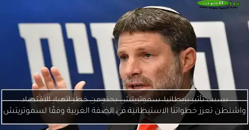 واشنطن تعزز خطواتنا الاستيطانية في الضفة الغربية وفقًا لسموتريتش