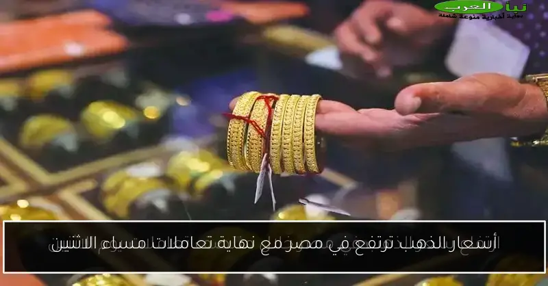 أسعار الذهب ترتفع في مصر مع نهاية تعاملات مساء الاثنين