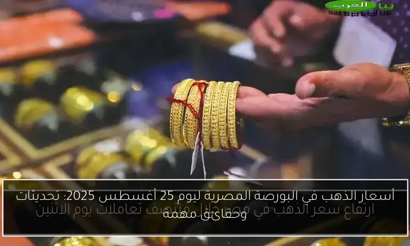 أسعار الذهب في البورصة المصرية ليوم 25 أغسطس 2025: تحديثات وحقائق مهمة