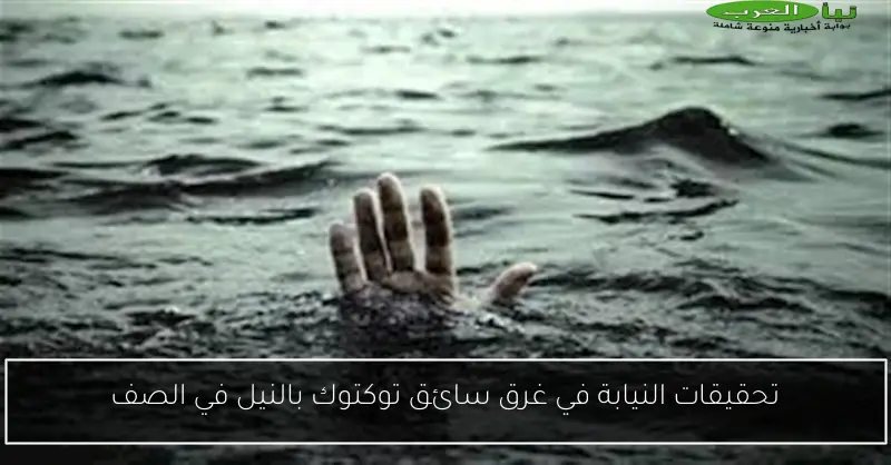 تحقيقات النيابة في غرق سائق توكتوك بالنيل في الصف