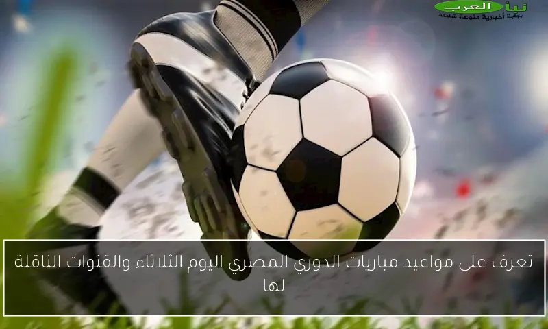 تعرف على مواعيد مباريات الدوري المصري اليوم الثلاثاء والقنوات الناقلة لها