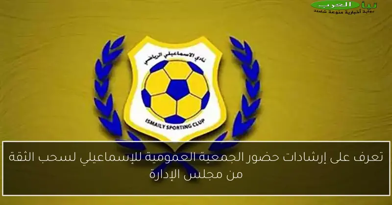 تعرف على إرشادات حضور الجمعية العمومية للإسماعيلي لسحب الثقة من مجلس الإدارة