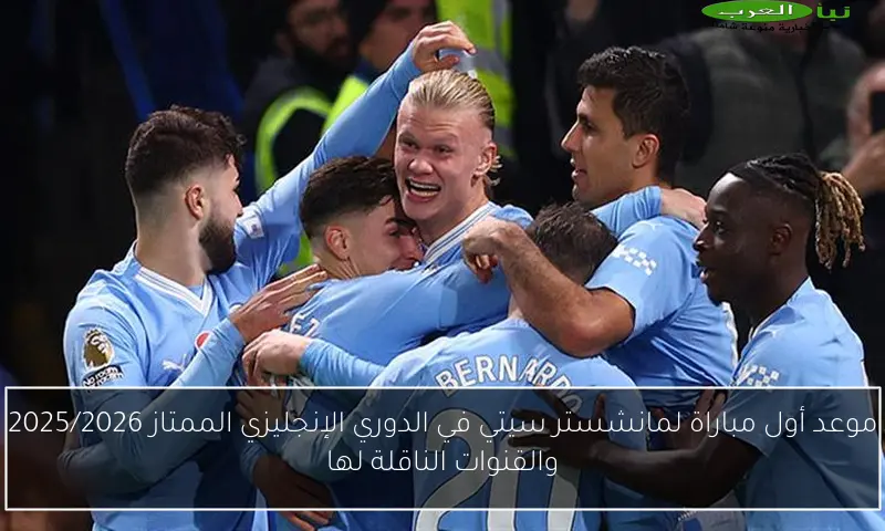موعد أول مباراة لمانشستر سيتي في الدوري الإنجليزي الممتاز 2025/2026 والقنوات الناقلة لها