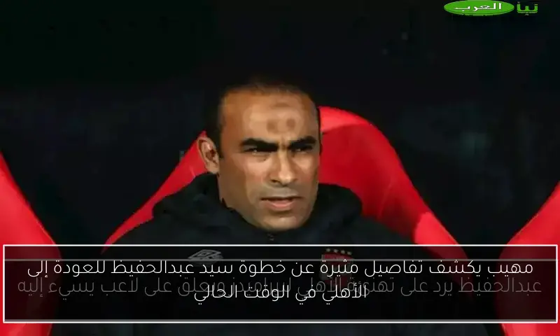 مهيب يكشف تفاصيل مثيرة عن خطوة سيد عبدالحفيظ للعودة إلى الأهلي في الوقت الحالي